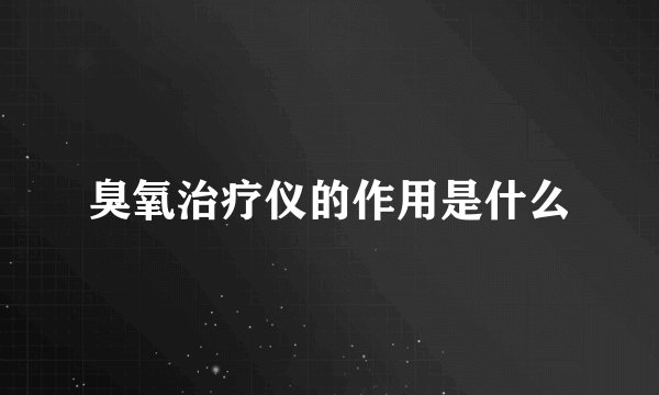 臭氧治疗仪的作用是什么