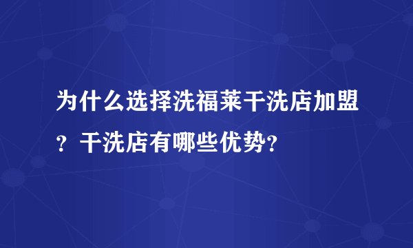 为什么选择洗福莱干洗店加盟？干洗店有哪些优势？