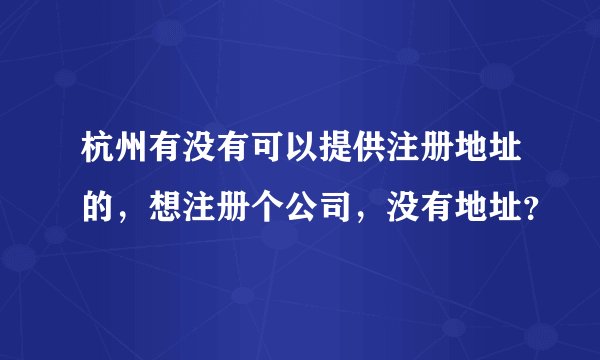 杭州有没有可以提供注册地址的，想注册个公司，没有地址？