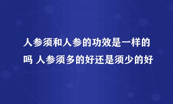人参须和人参的功效是一样的吗 人参须多的好还是须少的好
