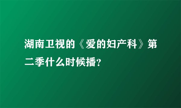 湖南卫视的《爱的妇产科》第二季什么时候播？