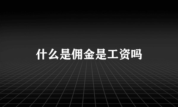 什么是佣金是工资吗