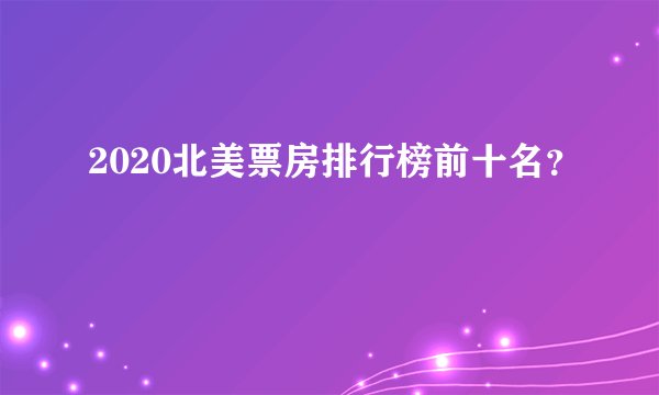 2020北美票房排行榜前十名？