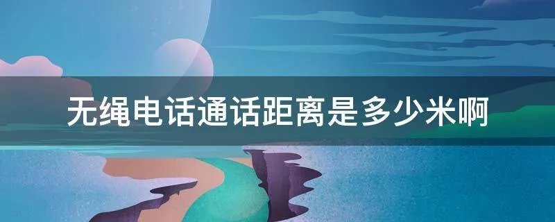 无绳电话通话距离是多少米啊