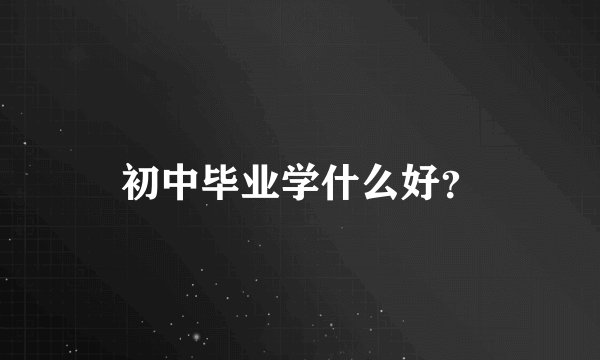 初中毕业学什么好？