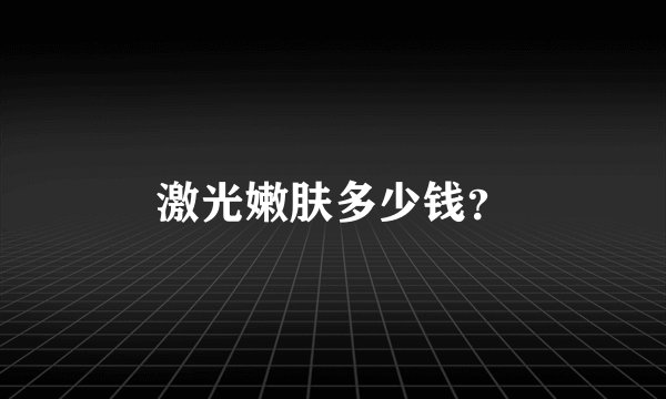 激光嫩肤多少钱？