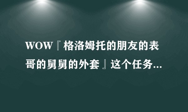 WOW『格洛姆托的朋友的表哥的舅舅的外套』这个任务在哪接?