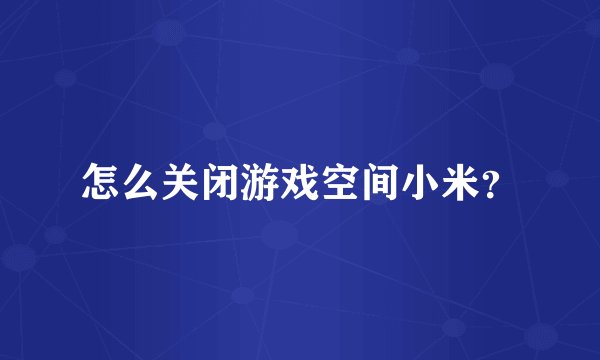 怎么关闭游戏空间小米？