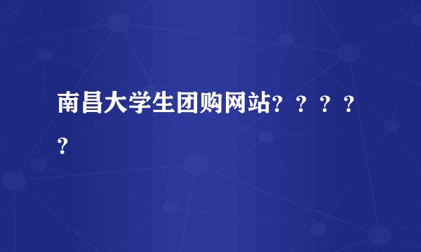 南昌大学生团购网站？？？？？