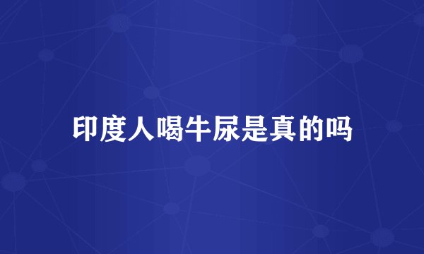 印度人喝牛尿是真的吗