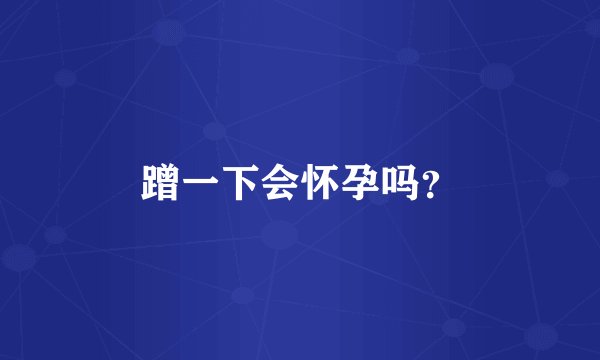 蹭一下会怀孕吗？
