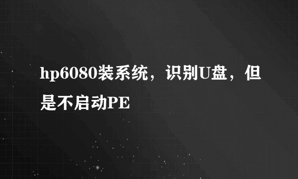 hp6080装系统，识别U盘，但是不启动PE