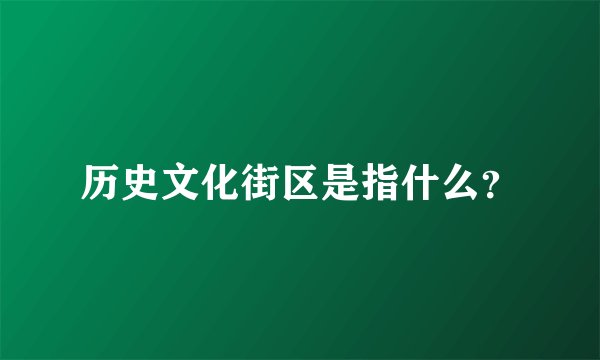 历史文化街区是指什么？