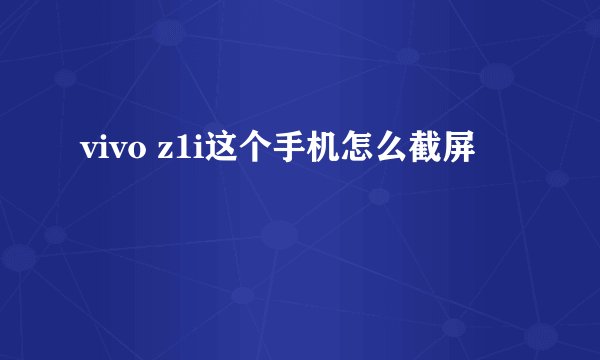 vivo z1i这个手机怎么截屏