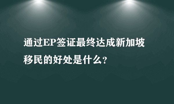 通过EP签证最终达成新加坡移民的好处是什么？