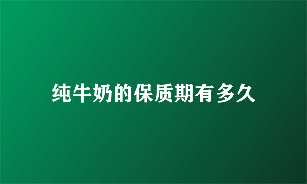 纯牛奶的保质期有多久
