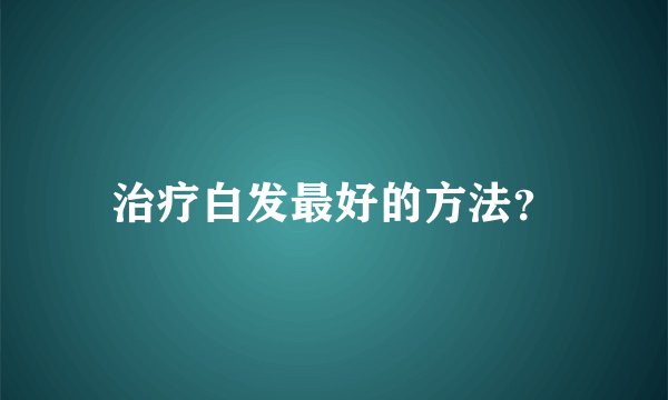 治疗白发最好的方法？