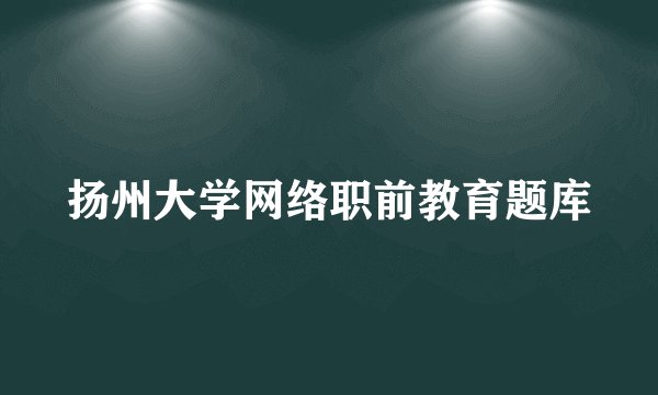 扬州大学网络职前教育题库