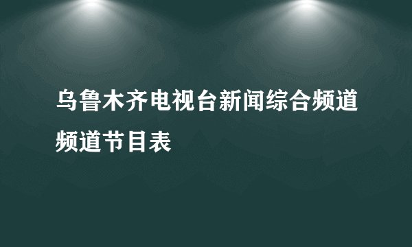 乌鲁木齐电视台新闻综合频道频道节目表