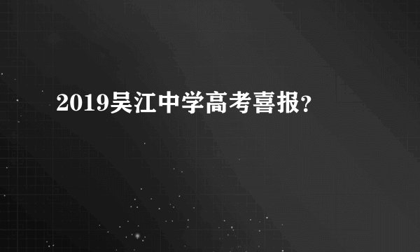 2019吴江中学高考喜报？