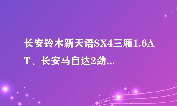 长安铃木新天语SX4三厢1.6AT、长安马自达2劲翔三厢1.6AT、丰田新威驰1.6AT，三款车哪款最好，性价比最高？