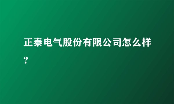 正泰电气股份有限公司怎么样？