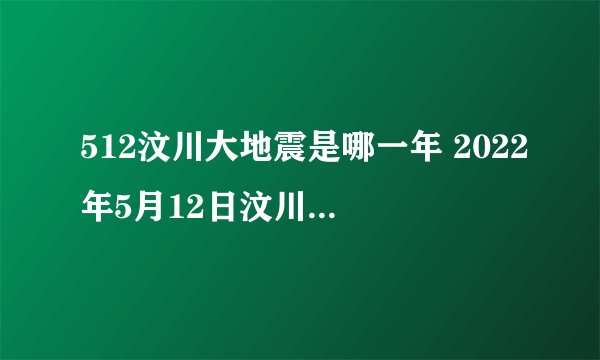 512汶川大地震是哪一年 2022年5月12日汶川地震多少周年