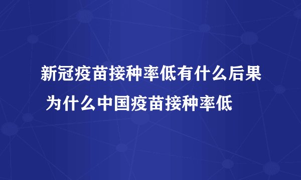 新冠疫苗接种率低有什么后果 为什么中国疫苗接种率低