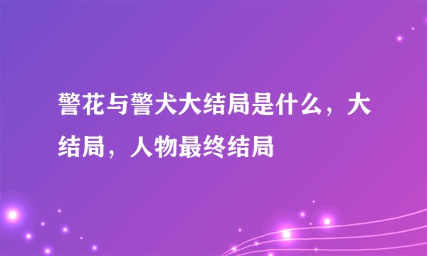 警花与警犬大结局是什么，大结局，人物最终结局