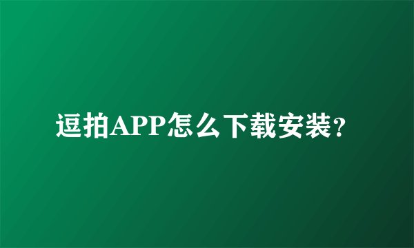 逗拍APP怎么下载安装？