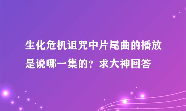 生化危机诅咒中片尾曲的播放是说哪一集的？求大神回答