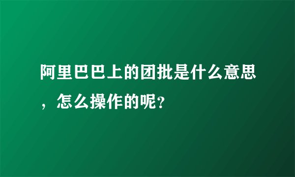阿里巴巴上的团批是什么意思，怎么操作的呢？