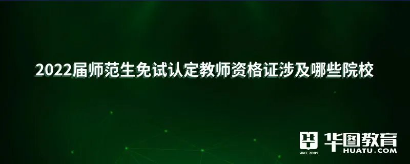2022届师范生免试认定教师资格证涉及哪些院校