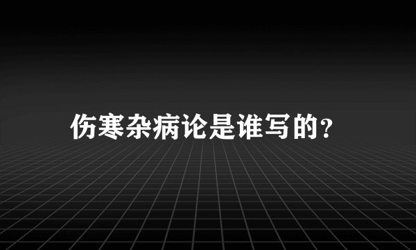 伤寒杂病论是谁写的？