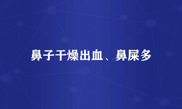 鼻子干燥出血、鼻屎多