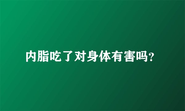 内脂吃了对身体有害吗？