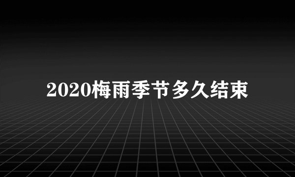 2020梅雨季节多久结束