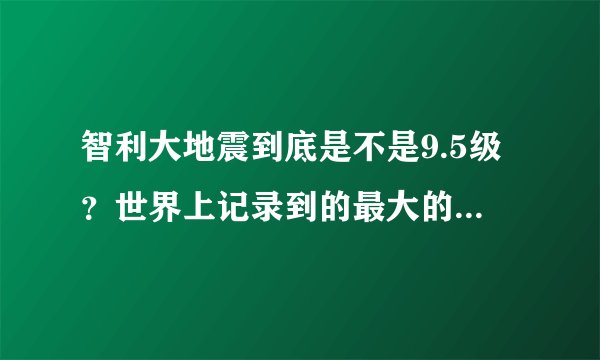 智利大地震到底是不是9.5级？世界上记录到的最大的地震等级是多少？