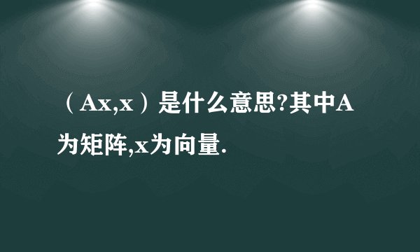 （Ax,x）是什么意思?其中A为矩阵,x为向量.