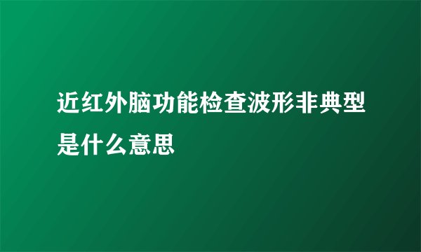 近红外脑功能检查波形非典型是什么意思