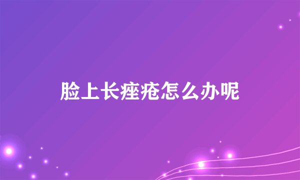脸上长痤疮怎么办呢