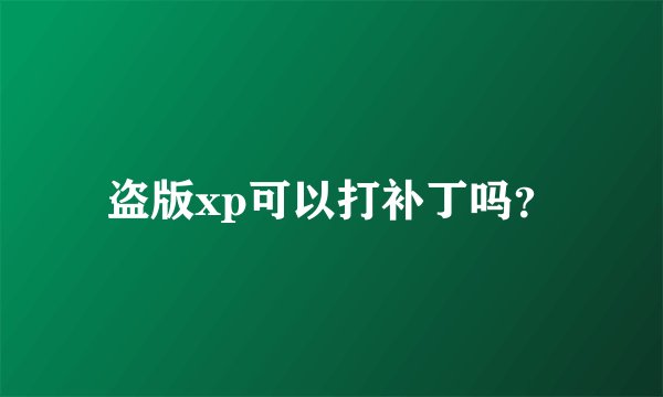 盗版xp可以打补丁吗？