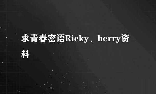 求青春密语Ricky、herry资料