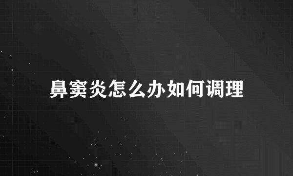鼻窦炎怎么办如何调理