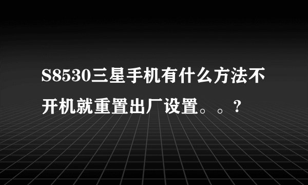 S8530三星手机有什么方法不开机就重置出厂设置。。?