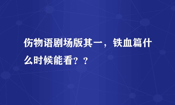 伤物语剧场版其一，铁血篇什么时候能看？？
