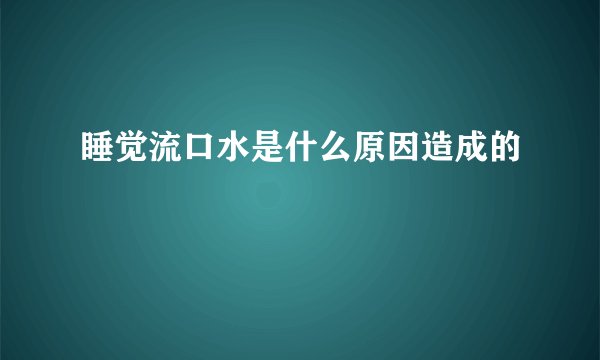 睡觉流口水是什么原因造成的