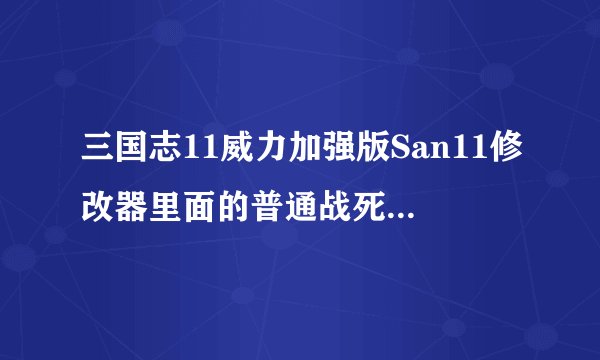 三国志11威力加强版San11修改器里面的普通战死和高级战死啥意思?