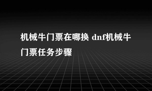 机械牛门票在哪换 dnf机械牛门票任务步骤