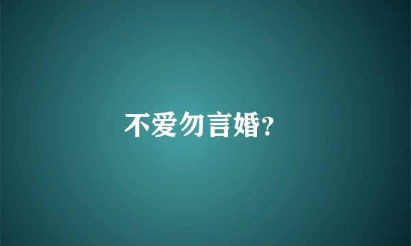 不爱勿言婚？